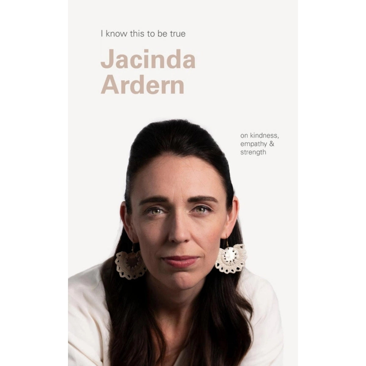 Book cover for 'I know this to be true: Jacinda Ardern on kindness, empathy & strength' featuring a portrait of Jacinda Ardern on a light off-white background.