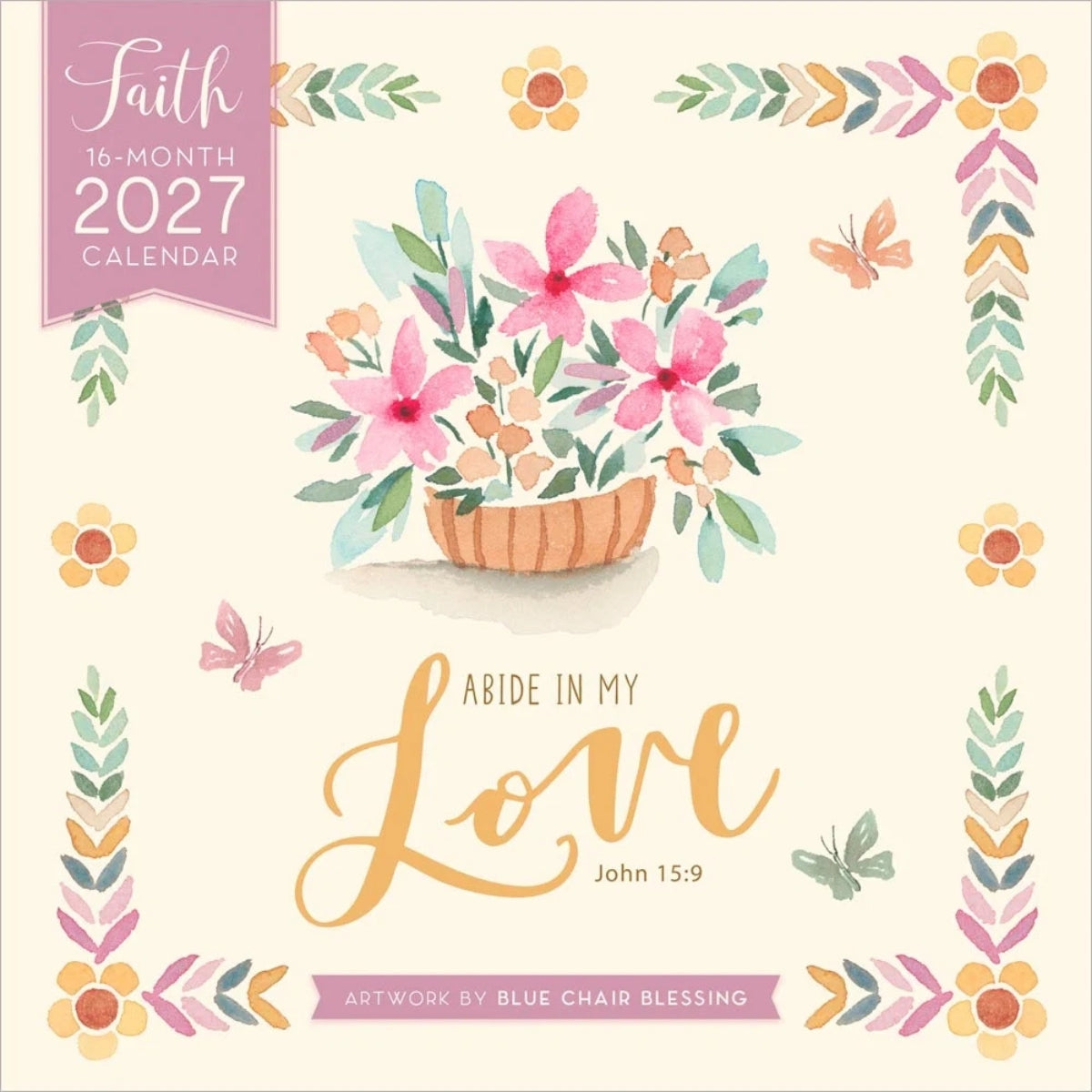 A square 2027 calendar cover design featuring a watercolor floral arrangement in a basket, butterflies, and decorative botanical borders on a cream background. Text reads 'Faith 16-Month 2027 Calendar,' 'Abide in My Love John 15:9,' and 'Artwork by Blue Chair Blessing.