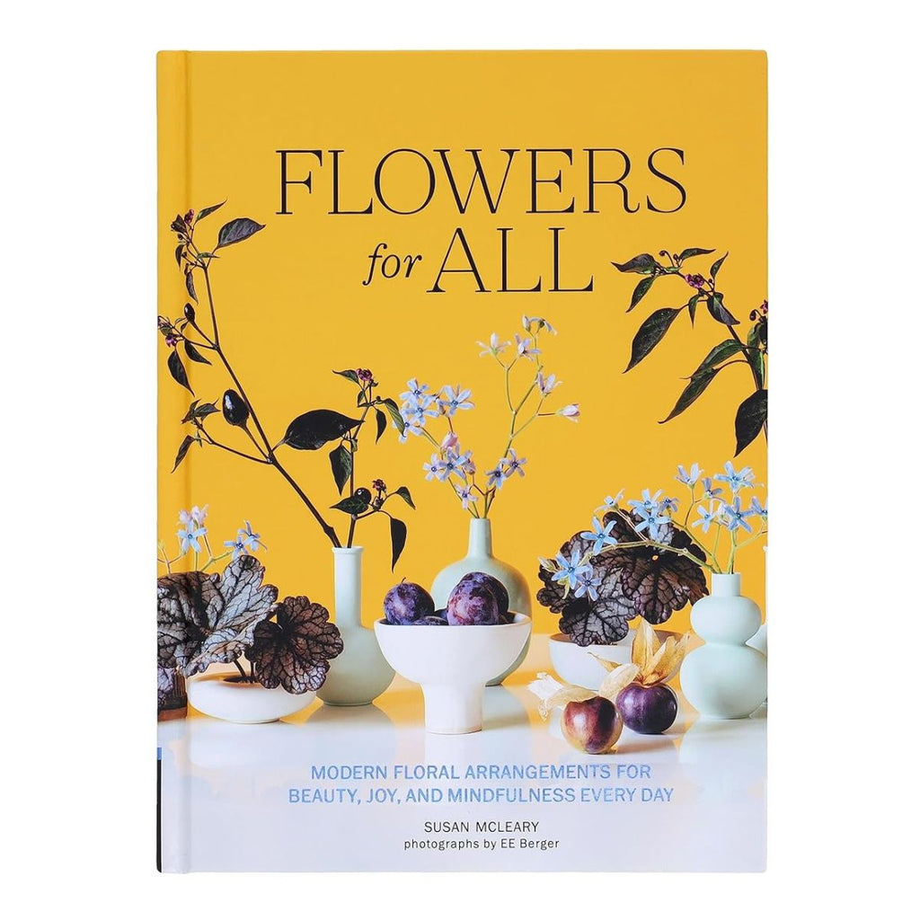 Flowers for All: Modern Floral Arrangements for Beauty, Joy, and Mindfulness Every Day